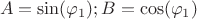 $$A = \sin({\varphi_1}); B = \cos({\varphi_1})$$