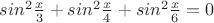 $sin^2\frac x3+sin^2\frac x4+sin^2\frac x6=0$