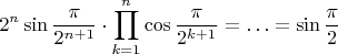 $$2^n\sin{\pi\over2^{n+1}}\cdot\prod\limits_{k=1}^n\cos{\pi\over2^{k+1}}=\ldots=\sin{\pi\over2}$$