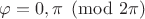 $\varphi=0,\pi\pmod{2\pi}$
