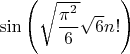 $\sin\left(\sqrt{\dfrac{\pi^2}{6}}\sqrt6n!\right)$
