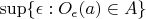 $\sup\{\epsilon : O_\epsilon(a) \in A\}$