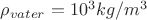 $ \rho_{vater} =10^3 kg/m^3$