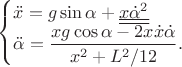 $\begin{cases}
\ddot{x}=g\sin\alpha + \underline{ \underline{x \dot{\alpha}^2}} \\
{\ddot{\alpha}}=\dfrac{xg\cos\alpha - 2x \dot{x} \dot{\alpha}}{x^{2}+L^{2}/12}.
\end{cases}
 $