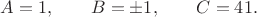 $\displaystyle A=1,\qquad B=\pm1,\qquad C=41.$