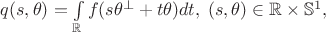 $q(s,\theta) = \int\limits_{\mathbb{R}} f(s\theta^{\bot} + t \theta) dt, \; (s,\theta) \in \mathbb{R}\times\mathbb{S}^{1},$