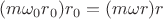 $(m\omega_0r_0)r_0 = (m\omega r)r$