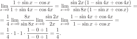 $\begin{gathered}\mathop {\lim }\limits_{x \to 0} \frac{{1 + \sin x - \cos x}}{{1 + \sin 4x - \cos 4x}} = \mathop {\lim }\limits_{x \to 0} \frac{{\sin 2x\left( {1 - \sin 4x + \cos 4x} \right)}}{{\sin 8x\left( {1 - \sin x + \cos x} \right)}} =  \hfill \\= \frac{1}{4}\mathop {\lim }\limits_{x \to 0} \frac{{8x}}{{\sin 8x}}\mathop {\lim }\limits_{x \to 0} \frac{{\sin 2x}}{{2x}}\mathop {\lim }\limits_{x \to 0} \frac{{1 - \sin 4x + \cos 4x}}{{1 - \sin x + \cos x}} =  \hfill \\= \frac{1}{4} \cdot 1 \cdot 1 \cdot \frac{{1 - 0 + 1}}{{1 - 0 + 1}} = \frac{1}{4}. \hfill \\ \end{gathered}$