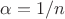 $\alpha = 1/n$