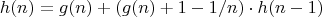 $$h(n) = g(n) + (g(n) + 1 - 1/n) \cdot h(n - 1)$$