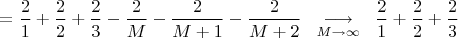 $=\dfrac{2}{1}+\dfrac{2}{2}+\dfrac{2}{3}-\dfrac{2}{M}-\dfrac{2}{M+1}-\dfrac{2}{M+2}\ \ \mathop{\longrightarrow}\limits_{M\to\infty}\ \ \dfrac{2}{1}+\dfrac{2}{2}+\dfrac{2}{3}$