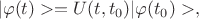 $$|\varphi(t)>=U(t,t_0)|\varphi(t_0)>,$$
