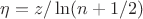 $\eta=z/\ln(n+1/2)$ $\eta=z/\ln(n+1/2)$