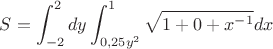 $S=\displaystyle\int_{-2}^2dy\int_{0,25y^2}^1 \sqrt{1+0+x^{-1}}dx$