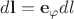 $d \mathbf l=\mathbf e_{\varphi}dl$