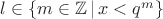 $ l \in \left\lbrace m \in \mathbb{Z}\, |\, x<q^m \right\rbrace $