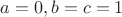 $a=0, b=c=1$