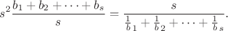 $$s^2\frac{b_1+b_2+\dots+b_s}{s}=\frac{s}{\frac{1}b_1+\frac{1}b_2+\dots+\frac{1}b_s}.$$