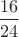 $\dfrac{16}{24}$