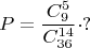$$P=\dfrac{C_{9}^{5}}{C_{36}^{14}} \cdot ?$$