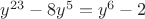 $y^{23}-8y^5=y^6-2$