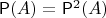 $\mathsf P(A)=\mathsf P^2(A)$