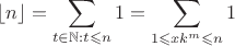 $$\lfloor n\rfloor=\sum \limits_{t\in \mathbb{N}:t\leqslant n}1=\sum \limits_{1\leqslant xk^m\leqslant n}1$$