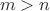 \[m > n\]