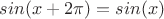 $sin(x + 2\sdot\pi) = sin(x)$