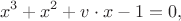 $$x^3+x^2+v\cdot x-1=0,$$