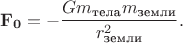 $$\mathbf{F_0}=-\frac{Gm_\text{тела}m_\text{земли}}{r_\text{земли}^2}.$$