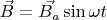 $\vec{B} = \vec{B_a} \sin \omega t$