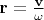 $\mathbf{r=\frac{v}{\omega}}$