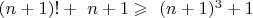 $\ (n+1)!+\ n+1\geqslant\ (n+1)^3+1$