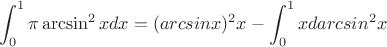$$\int_{0}^{1}\pi\arcsin^2{x}dx=(arcsin{x})^2x-\int_{0}^{1}xdarcsin^2{x}$$
