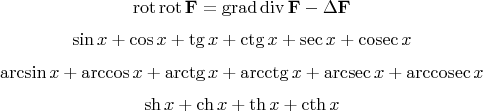 $$ \operatorname{rot} \operatorname{rot} \mathbf{F} = \operatorname{grad} \operatorname{div} \mathbf{F} - \Delta\mathbf{F} $$
$$\sin x+\cos x+\tg x+\ctg x+\sec x + \cosec x$$
$$\arcsin x + \arccos x + \arctg x + \arcctg x + \operatorname{arcsec} x + \operatorname{arccosec} x $$
$$\sh x + \ch x + \th x + \cth x$$
