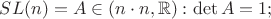 $SL(n)={A\in\Mat(n \cdot n, \mathbb R): \det A=1};$