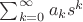 $\sum_{k=0}^\infty a_k s^k$