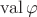 $\operatorname{val}\varphi$