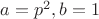 $a=p^2,b=1$