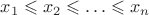$x_1\leqslant x_2 \leqslant \ldots \leqslant x_n$
