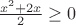$\frac{x^2 + 2x}{2} \ge 0$