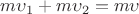 $m\upsilon_1 + m\upsilon_2 = m\upsilon$