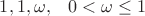 $1,1,  \omega, \;\;\; 0 < \omega \le 1$