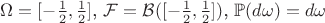 \Omega = [-\frac{1}{2},\frac{1}{2}]$, $\mathcal{F} = \mathcal{B}([-\frac{1}{2},\frac{1}{2}])$, $\mathbb{P} (d\omega) = d\omega$