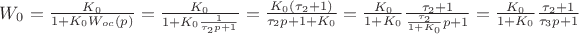 $W_{0} = \frac{K_{0}}{1+K_{0}W_{oc}(p)} = \frac{K_{0}}{1+K_{0}\frac{1}{\tau_{2}p + 1}} = \frac{K_{0}(\tau_{2}+1)}{\tau_{2}p + 1 +K_{0}} = \frac{K_{0}}{1+K_{0}}\frac{\tau_{2} + 1}{\frac{\tau_{2}}{1+K_{0}}p+1} = \frac{K_{0}}{1+K_{0}}\frac{\tau_{2} + 1}{\tau_{3}p+1} $