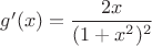$g'(x) = \dfrac {2x}{(1+x^2)^2}$ $g'(x) = \dfrac {2x}{(1+x^2)^2}$
