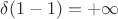 $\delta(1-1)=+\infty$