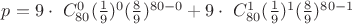 $p = 9\cdot\ C_{80}^0(\frac19)^0 (\frac89)^{80-0} +
9\cdot\ C_{80}^1(\frac19)^1 (\frac89)^{80-1} $ $p = 9\cdot\ C_{80}^0(\frac19)^0 (\frac89)^{80-0} +
9\cdot\ C_{80}^1(\frac19)^1 (\frac89)^{80-1} $