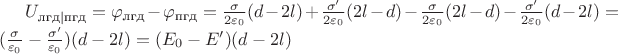 $U_{\text{лгд}|\text{пгд}} = \varphi_\text{лгд} - \varphi_\text{пгд} = \frac{\sigma}{2\varepsilon_0}(d-2l) + \frac{\sigma'}{2\varepsilon_0}(2l-d) - \frac{\sigma}{2\varepsilon_0}(2l-d) - \frac{\sigma'}{2\varepsilon_0}(d-2l) = (\frac{\sigma}{\varepsilon_0} - \frac{\sigma'}{\varepsilon_0})(d-2l) = (E_0-E')(d-2l)$